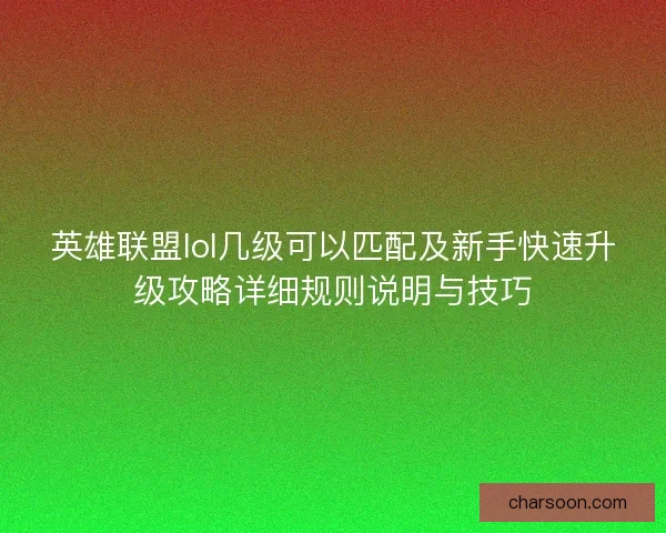 英雄联盟lol几级可以匹配及新手快速升级攻略详细规则说明与技巧